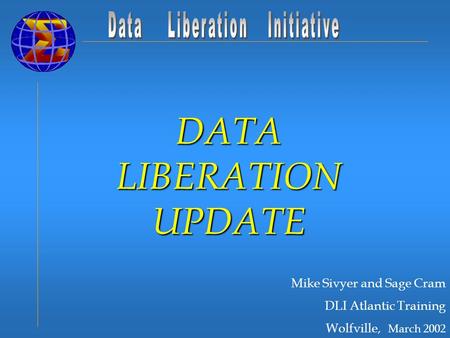 Mike Sivyer and Sage Cram DLI Atlantic Training Wolfville, March 2002 DATA LIBERATION UPDATE.