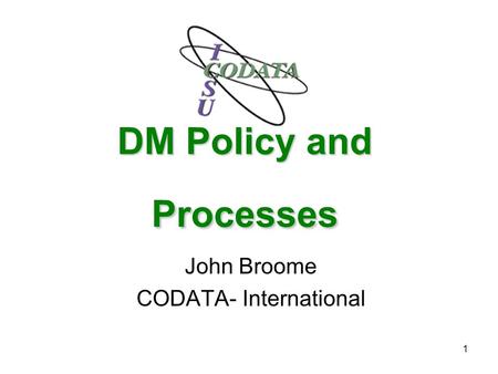 1 DM Policy and Processes John Broome CODATA- International.