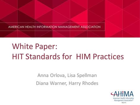 © 2014 White Paper: HIT Standards for HIM Practices Anna Orlova, Lisa Spellman Diana Warner, Harry Rhodes.