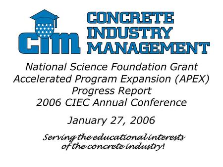 Serving the educational interests of the concrete industry ! National Science Foundation Grant Accelerated Program Expansion (APEX) Progress Report 2006.