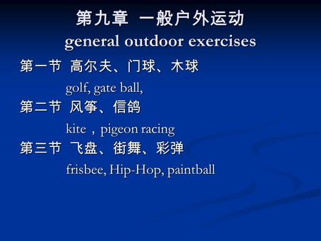 第九章 一般户外运动 general outdoor exercises 第一节 高尔夫、门球、木球 golf, gate ball, golf, gate ball, 第二节 风筝、信鸽 kite ， pigeon racing kite ， pigeon racing 第三节 飞盘、街舞、彩弹 frisbee,