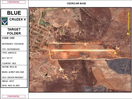 CONFIDENTIAL N 11 29 CEDRO AIR BASEBLUE CRUZEX V TARGET FOLDER CODE: CED REFERENCE: 072/GIA/08 TOT: 181700ZNOV05 TYPE: AIRFIELD ALT: 937 FT COUNTRY: RED.