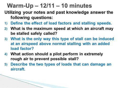 Warm-Up – 12/11 – 10 minutes Utilizing your notes and past knowledge answer the following questions: Define the effect of load factors and stalling speeds.