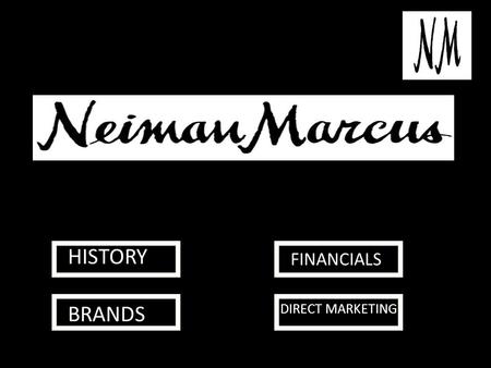 HISTORY BRANDS FINANCIALS DIRECT MARKETING. HISTORY Neiman Marcus, originally Neiman-Marcus, is an American luxury specialty department store owned by.