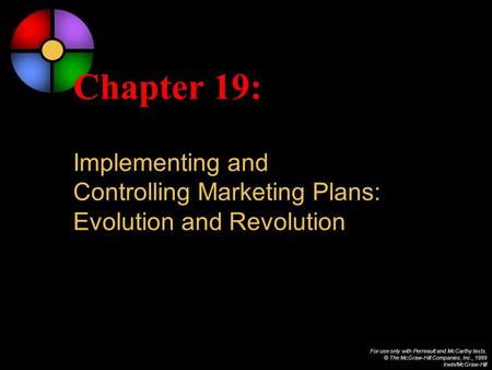 For use only with Perreault and McCarthy texts. © The McGraw-Hill Companies, Inc., 1999 Irwin/McGraw-Hill Chapter 19: Implementing and Controlling Marketing.