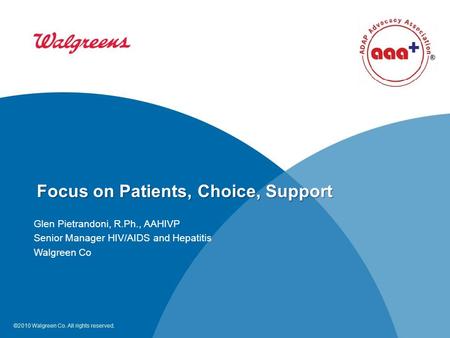 ©2010 Walgreen Co. All rights reserved. Focus on Patients, Choice, Support Glen Pietrandoni, R.Ph., AAHIVP Senior Manager HIV/AIDS and Hepatitis Walgreen.