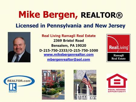 Real Living Ramagli Real Estate 2369 Bristol Road Bensalem, PA 19020 D-215-750-2333/O-215-750-1000 www.mikebergenrealtor.com www.mikebergenrealtor.com.