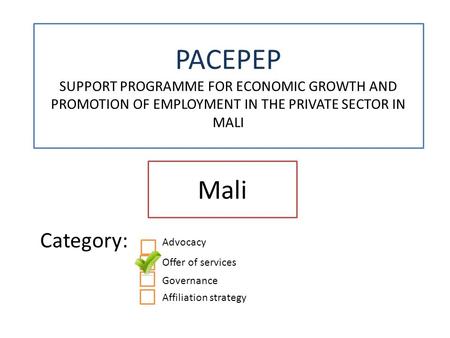 PACEPEP SUPPORT PROGRAMME FOR ECONOMIC GROWTH AND PROMOTION OF EMPLOYMENT IN THE PRIVATE SECTOR IN MALI Mali Category: X.XX.X Advocacy Offer of services.