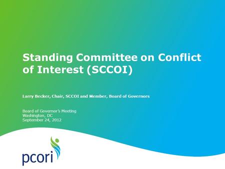 PATIENT-CENTERED OUTCOMES RESEARCH INSTITUTE Board of Governor’s Meeting Washington, DC September 24, 2012 Larry Becker, Chair, SCCOI and Member, Board.