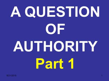 9/21/20151 A QUESTION OF AUTHORITY Part 1. 9/21/20152 A QUESTION OF AUTHORITY God has consistently shown His love towards man. God has communicated this.