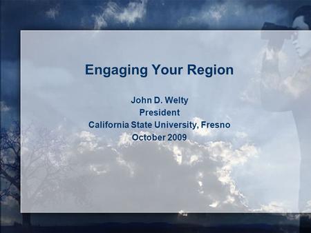 Engaging Your Region John D. Welty President California State University, Fresno October 2009.