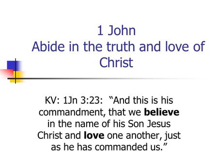 1 John Abide in the truth and love of Christ KV: 1Jn 3:23: “And this is his commandment, that we believe in the name of his Son Jesus Christ and love one.