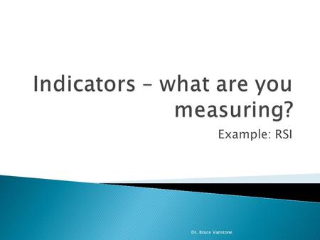 Example: RSI Dr. Bruce Vanstone. This material is presented for educational purposes only. I am not a financial advisor, and this material is not advice.