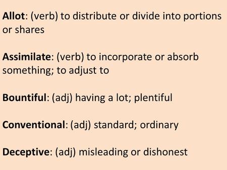 Allot: (verb) to distribute or divide into portions or shares Assimilate: (verb) to incorporate or absorb something; to adjust to Bountiful: (adj) having.