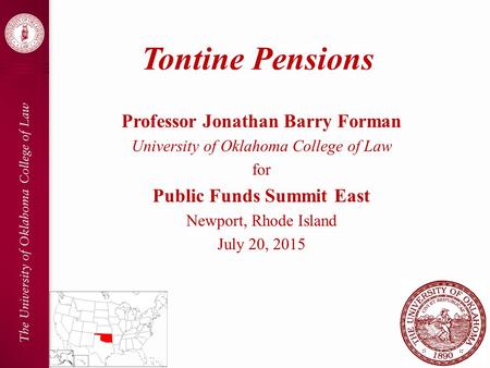 Tontine Pensions Professor Jonathan Barry Forman University of Oklahoma College of Law for Public Funds Summit East Newport, Rhode Island July 20, 2015.