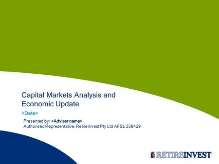 Capital Markets Analysis and Economic Update Presented by: Authorised Representative, RetireInvest Pty Ltd AFSL 238429.