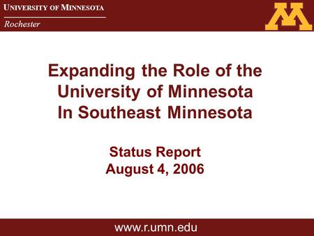 U NIVERSITY OF M INNESOTA Rochester U NIVERSITY OF M INNESOTA Rochester Expanding the Role of the University of Minnesota In Southeast Minnesota Status.