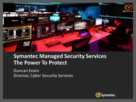 Symantec Managed Security Services The Power To Protect Duncan Evans Director, Cyber Security Services 1.