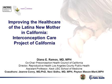 Diana E. Ramos, MD, MPH Co-Chair Preconception Health Council of California Director, Reproductive Health Los Angeles County Public Health Assistant Professor,