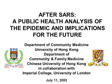 AFTER SARS: A PUBLIC HEALTH ANALYSIS OF THE EPIDEMIC AND IMPLICATIONS FOR THE FUTURE Department of Community Medicine University of Hong Kong Department.