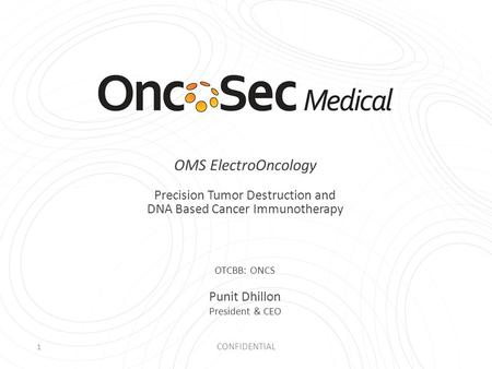 1 CONFIDENTIAL OMS ElectroOncology Precision Tumor Destruction and DNA Based Cancer Immunotherapy OTCBB: ONCS Punit Dhillon President & CEO.