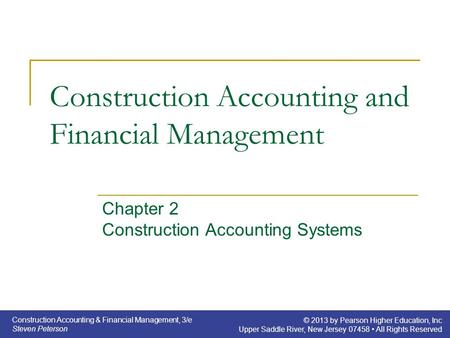 Construction Accounting & Financial Management, 3/e Steven Peterson © 2013 by Pearson Higher Education, Inc Upper Saddle River, New Jersey 07458 All Rights.