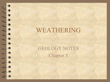 WEATHERING GEOLOGY NOTES Chapter 5 WEATHERING 4 Breakdown of rock due to weather 4 no visible motion.