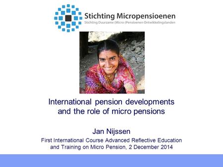 International pension developments and the role of micro pensions Jan Nijssen First International Course Advanced Reflective Education and Training on.