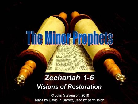 Zechariah 1-6 Visions of Restoration © John Stevenson, 2010 Maps by David P. Barrett, used by permission.