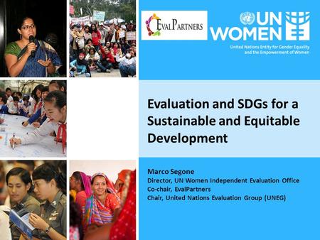 Evaluation and SDGs for a Sustainable and Equitable Development Marco Segone Director, UN Women Independent Evaluation Office Co-chair, EvalPartners Chair,