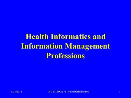 ISC471/HCI 571 Isabelle Bichindaritz1 Health Informatics and Information Management Professions 8/31/2012.