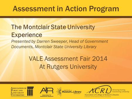 Assessment in Action Program The Montclair State University Experience Presented by Darren Sweeper, Head of Government Documents, Montclair State University.