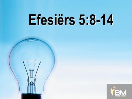 Efesiërs 5:8-14 8Vroeër was julle die ene duisternis, maar nou in die Here is julle lig. Leef dan as mense van die lig. 9Uit die lig kom alles voort wat.