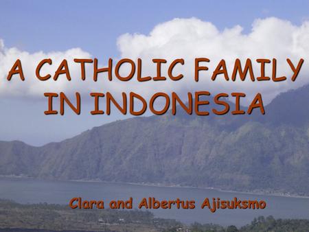 A CATHOLIC FAMILY IN INDONESIA Clara and Albertus Ajisuksmo.