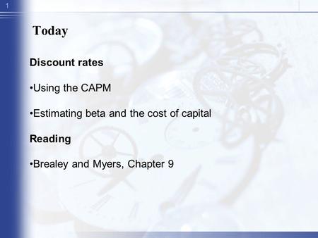 1 Today Discount rates Using the CAPM Estimating beta and the cost of capital Reading Brealey and Myers, Chapter 9.