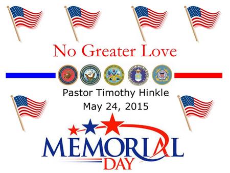 No Greater Love Pastor Timothy Hinkle May 24, 2015.