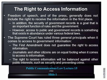 Public Communications Law Lecture 15 Slide 1 The Right to Access Information Freedom of speech, and of the press, generally does not include the right.