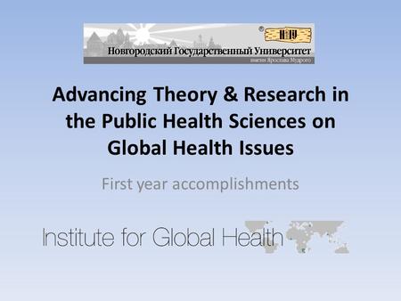 Advancing Theory & Research in the Public Health Sciences on Global Health Issues First year accomplishments.