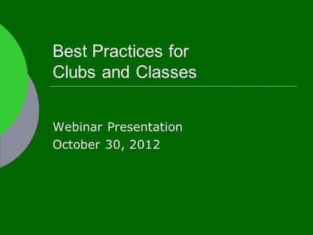 Best Practices for Clubs and Classes Webinar Presentation October 30, 2012.