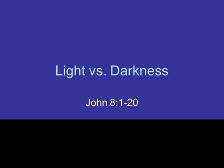 Light vs. Darkness John 8:1-20. I.Light and Darkness (8:1–20) Context.