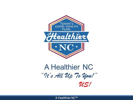 A Healthier NC™ A Healthier NC “It’s All Up To You!” US! 1.