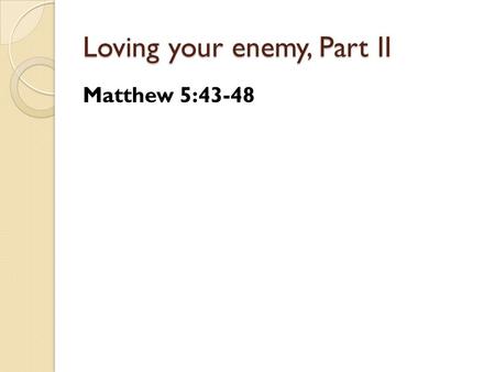 Loving your enemy, Part II Matthew 5:43-48. Loving your enemy, Part II Loving your enemy makes you look to Jesus.