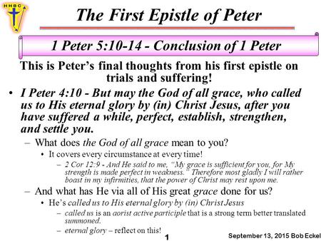 The First Epistle of Peter September 13, 2015 Bob Eckel 1 1 Peter 5:10-14 - Conclusion of 1 Peter This is Peter’s final thoughts from his first epistle.