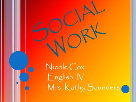 S OCIAL W ORK Nicole Cox English IV Mrs. Kathy Saunders.