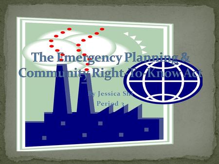 By Jessica Shi Period 3. the Emergency Planning & Community Right-to-Know Act (EPCRA) was enacted by Congress in 1986 as the national legislation on community.