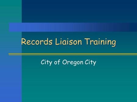 Records Liaison Training City of Oregon City. The Role of Records Liaisons As Records Liaison you will:  Be your department’s “point person” for records.