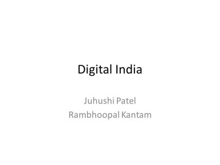 Digital India Juhushi Patel Rambhoopal Kantam. Prioritizing to practical roadmap for a Digital India To build digital India we need to have strong data.