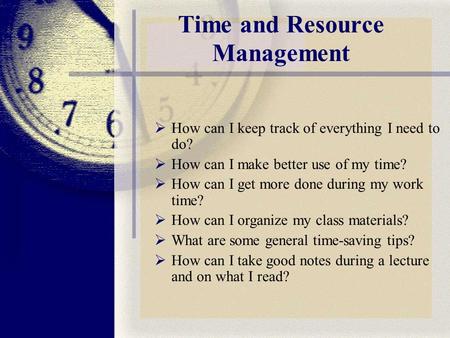 Time and Resource Management  How can I keep track of everything I need to do?  How can I make better use of my time?  How can I get more done during.