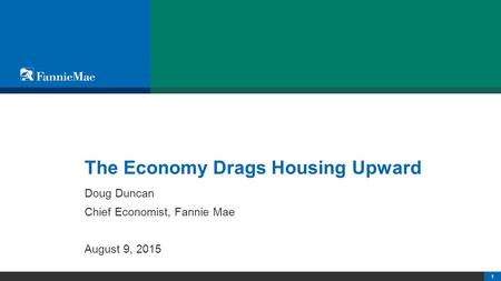 11© 2011 Fannie Mae. Trademarks of Fannie Mae. The Economy Drags Housing Upward Doug Duncan Chief Economist, Fannie Mae August 9, 2015.