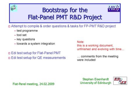 Bootstrap for the Flat-Panel PMT R&D Project Flat-Panel meeting, 24.02.2009 Stephan Eisenhardt University of Edinburgh o Attempt to compile & order questions.